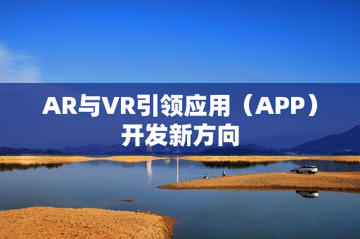 AR与VR引领应用(APP)开发新方向 AR与VR引领应用(APP)开发新方向