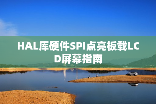 HAL库硬件SPI点亮板载LCD屏幕指南