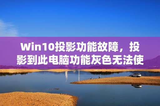 Win10投影功能故障，投影到此电脑功能灰色无法使用