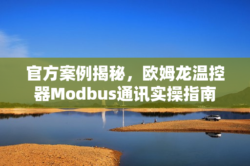 官方案例揭秘，欧姆龙温控器Modbus通讯实操指南