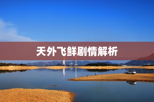 天外飞鲜剧情解析