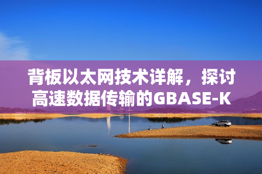 背板以太网技术详解，探讨高速数据传输的GBASE-KR4技术（一）