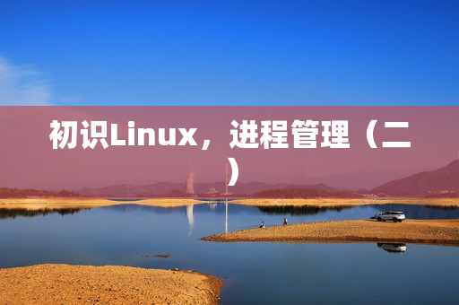初识Linux，进程管理（二）