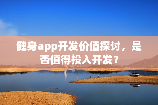 健身app开发价值探讨，是否值得投入开发？