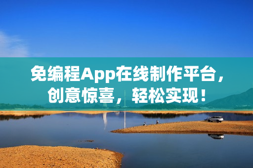免编程App在线制作平台，创意惊喜，轻松实现！