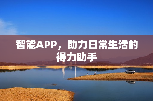 智能APP，助力日常生活的得力助手