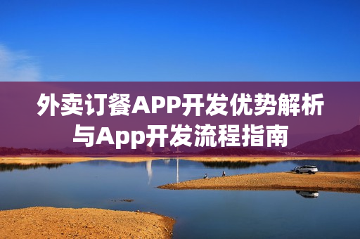 外卖订餐APP开发优势解析与App开发流程指南