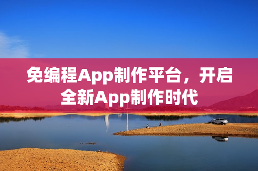 免编程App制作平台，开启全新App制作时代