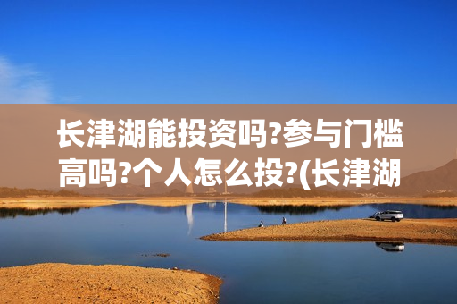 长津湖能投资吗?参与门槛高吗?个人怎么投?(长津湖投资多大)