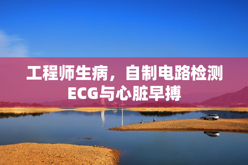 工程师生病，自制电路检测ECG与心脏早搏