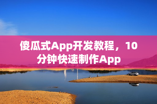 傻瓜式App开发教程，10分钟快速制作App