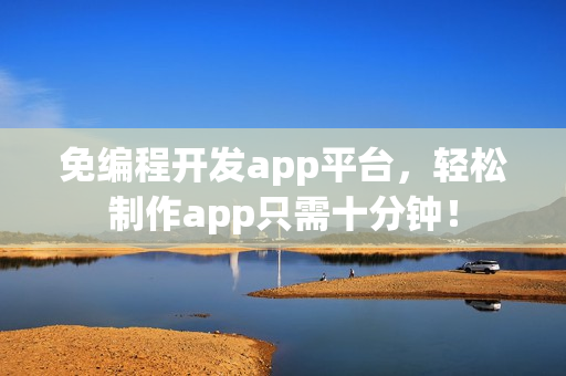 免编程开发app平台,轻松制作app只需十分钟! 免编程开发app平台,轻松制作app只需十分钟!