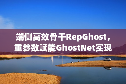 端侧高效骨干RepGhost，重参数赋能GhostNet实现超高效端侧骨干网络