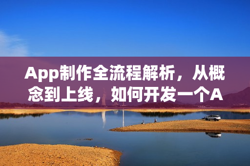App制作全流程解析，从概念到上线，如何开发一个App？