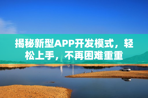 揭秘新型APP开发模式,轻松上手,不再困难重重 揭秘新型APP开发模式,轻松上手,不再困难重重