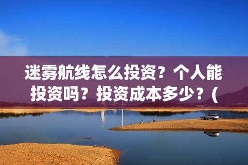 迷雾航线怎么投资？个人能投资吗？投资成本多少？(迷雾航线主要演员)