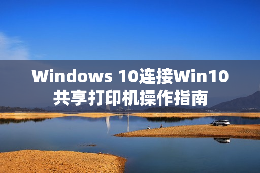 Windows 10连接Win10共享打印机操作指南