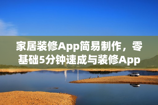 家居装修App简易制作，零基础5分钟速成与装修App开发解决方案