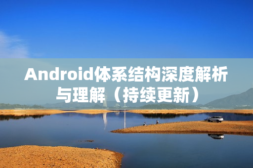 Android体系结构深度解析与理解（持续更新）