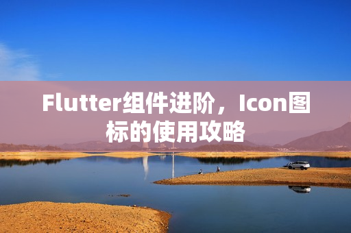 Flutter组件进阶，Icon图标的使用攻略
