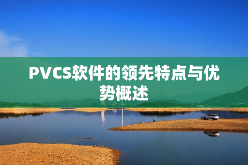 PVCS软件的领先特点与优势概述