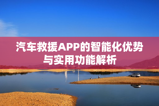 汽车救援APP的智能化优势与实用功能解析