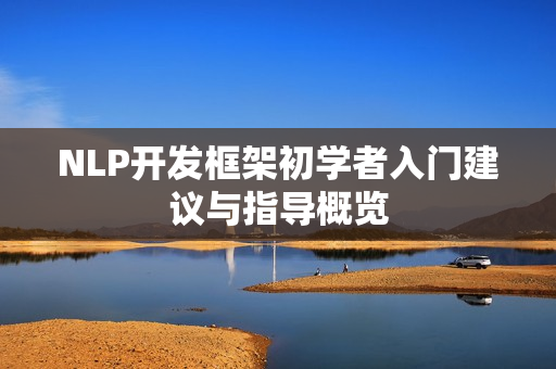 NLP开发框架初学者入门建议与指导概览