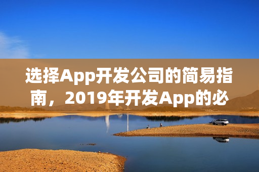 选择App开发公司的简易指南，2019年开发App的必备知识！