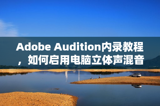 Adobe Audition内录教程，如何启用电脑立体声混音录制内部声音