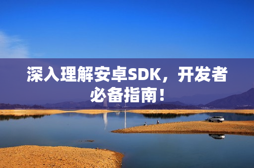 深入理解安卓SDK，开发者必备指南！