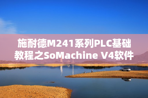 施耐德M241系列PLC基础教程之SoMachine V4软件设置详解