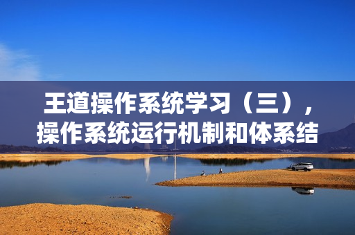 王道操作系统学习(三),操作系统运行机制和体系结构详解 王道操作系统学习(三),操作系统运行机制和体系结构详解