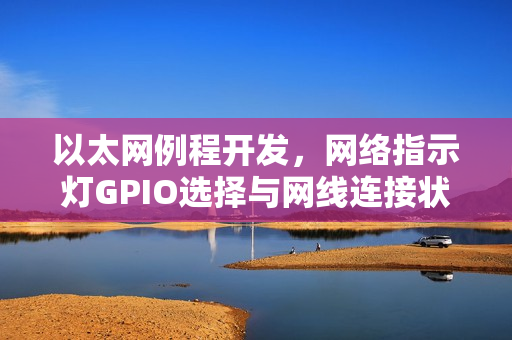 以太网例程开发，网络指示灯GPIO选择与网线连接状态检测
