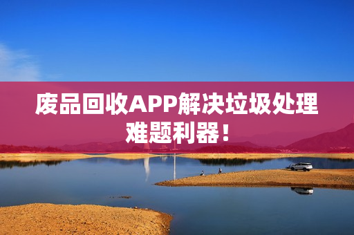 废品回收APP解决垃圾处理难题利器！