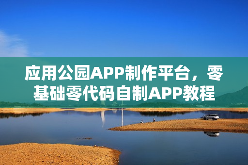 应用公园APP制作平台，零基础零代码自制APP教程
