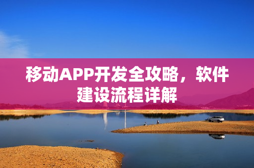 移动APP开发全攻略，软件建设流程详解