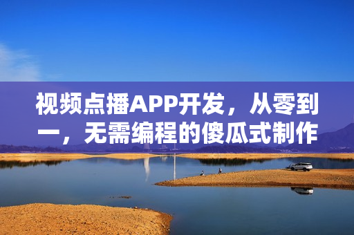 视频点播APP开发，从零到一，无需编程的傻瓜式制作成本解析