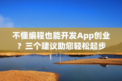 不懂编程也能开发App创业？三个建议助您轻松起步