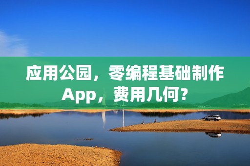 应用公园，零编程基础制作App，费用几何？