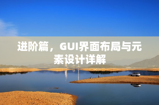 进阶篇，GUI界面布局与元素设计详解