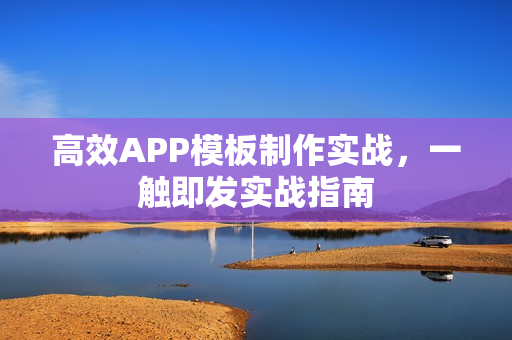 高效APP模板制作实战,一触即发实战指南 高效APP模板制作实战,一触即发实战指南