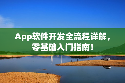 App软件开发全流程详解，零基础入门指南！