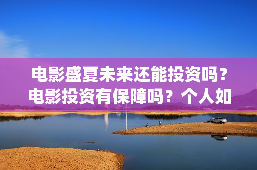 电影盛夏未来还能投资吗？电影投资有保障吗？个人如何投资呢？(电影 盛夏未来)