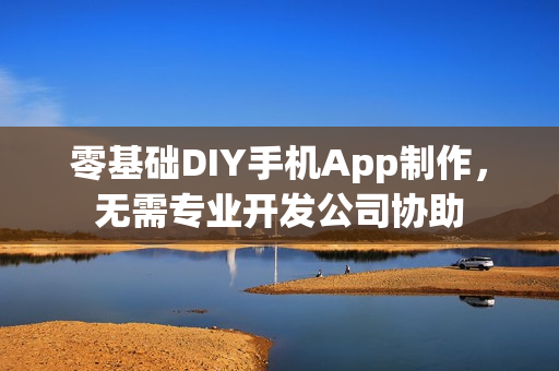 零基础DIY手机App制作，无需专业开发公司协助