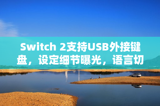 Switch 2支持USB外接键盘，设定细节曝光，语言切换功能上线