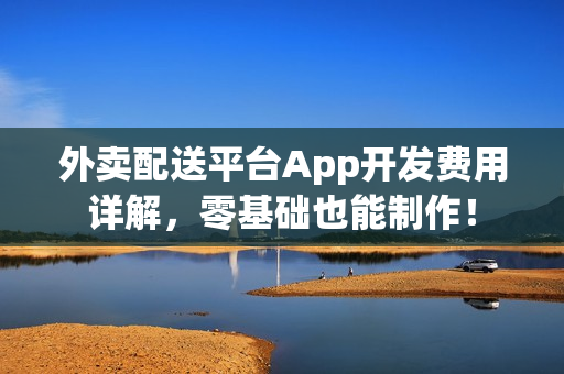 外卖配送平台App开发费用详解，零基础也能制作！