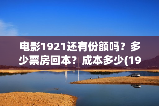 电影1921还有份额吗？多少票房回本？成本多少(1921电影有打仗吗)