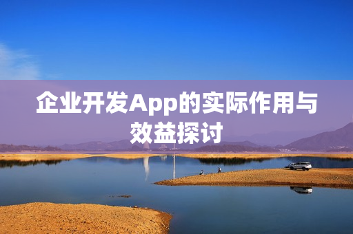企业开发App的实际作用与效益探讨