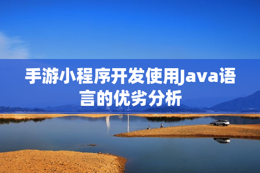 手游小程序开发使用Java语言的优劣分析