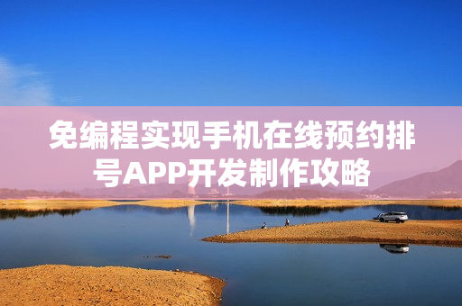 免编程实现手机在线预约排号APP开发制作攻略